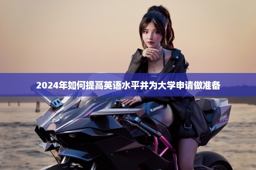 2024年如何提高英语水平并为大学申请做准备