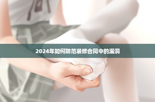 2024年如何防范装修合同中的漏洞