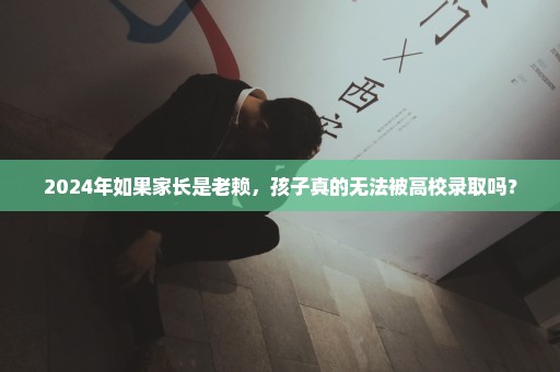 2024年如果家长是老赖，孩子真的无法被高校录取吗？
