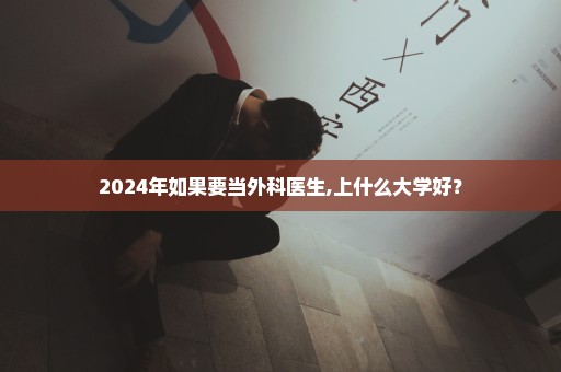 2024年如果要当外科医生,上什么大学好？