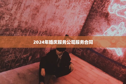 2024年婚庆服务公司服务合同