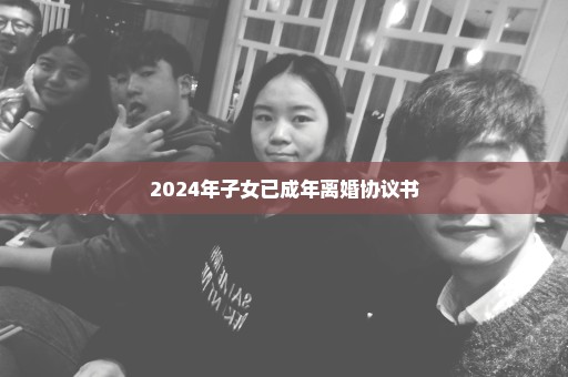 2024年子女已成年离婚协议书