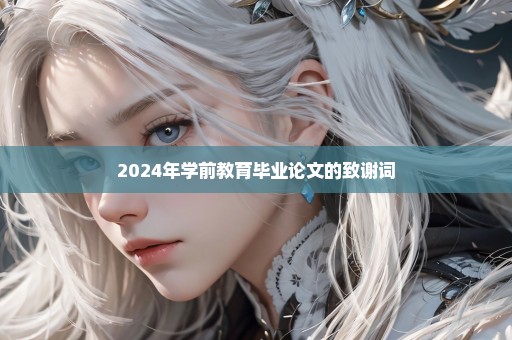 2024年学前教育毕业论文的致谢词