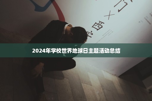 2024年学校世界地球日主题活动总结