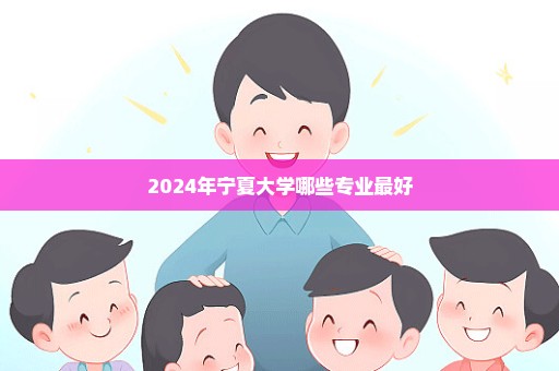 2024年宁夏大学哪些专业最好