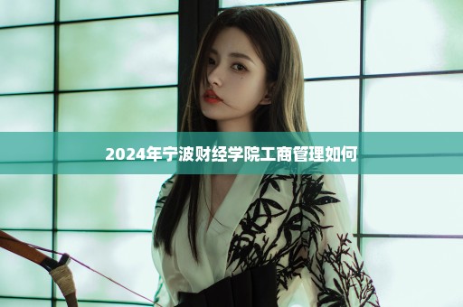 2024年宁波财经学院工商管理如何