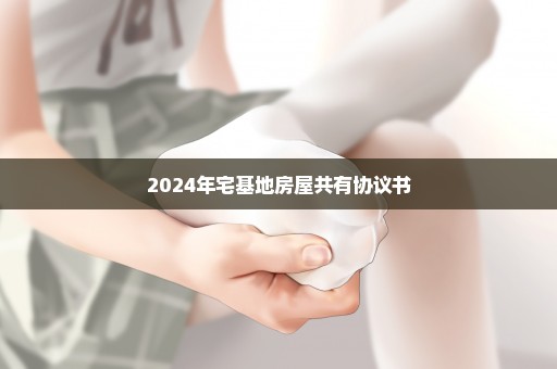 2024年宅基地房屋共有协议书