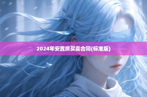 2024年安置房买卖合同(标准版)