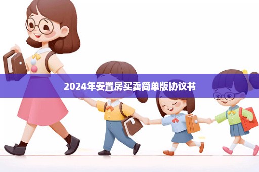 2024年安置房买卖简单版协议书