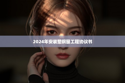 2024年安装塑钢窗工程协议书