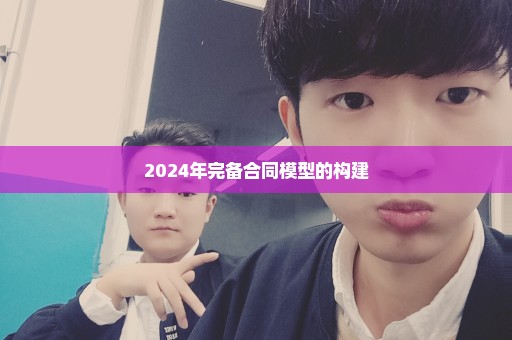 2024年完备合同模型的构建