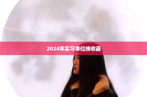 2024年实习单位接收函