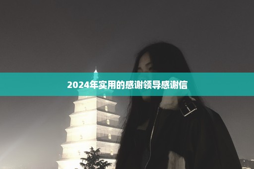 2024年实用的感谢领导感谢信