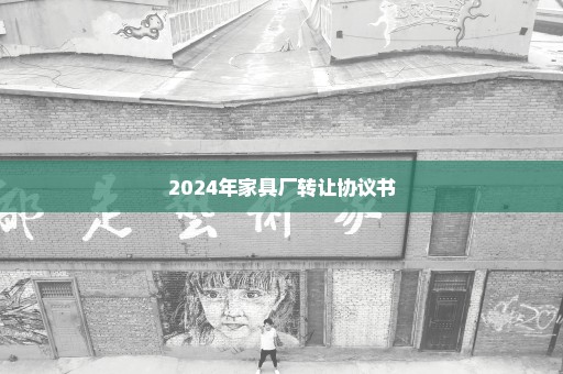 2024年家具厂转让协议书