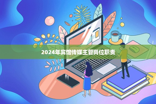 2024年宾馆传媒主管岗位职责