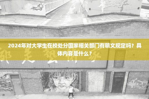 2024年对大学生在校处分国家相关部门有明文规定吗？具体内容是什么？