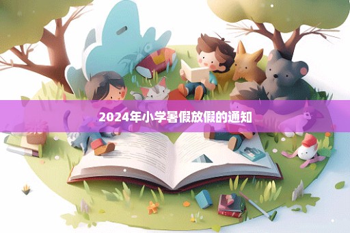 2024年小学暑假放假的通知