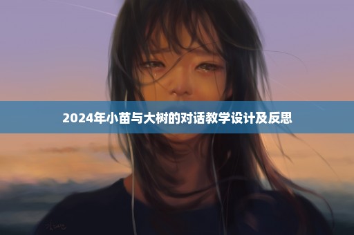 2024年小苗与大树的对话教学设计及反思