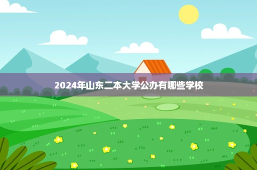 2024年山东二本大学公办有哪些学校