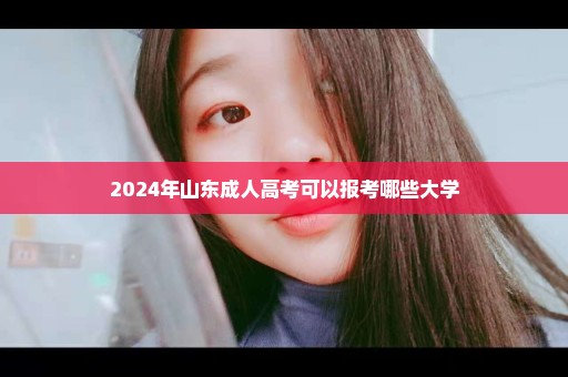 2024年山东成人高考可以报考哪些大学