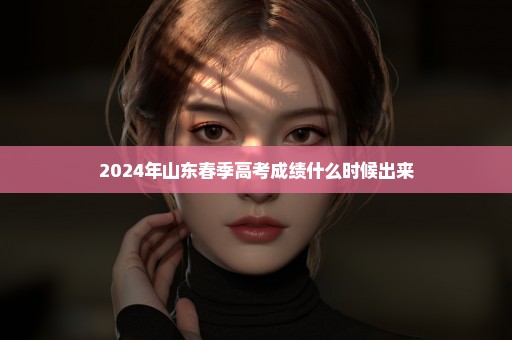 2024年山东春季高考成绩什么时候出来