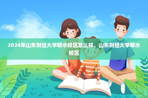 2024年山东财经大学明水校区怎么样，山东财经大学明水校区