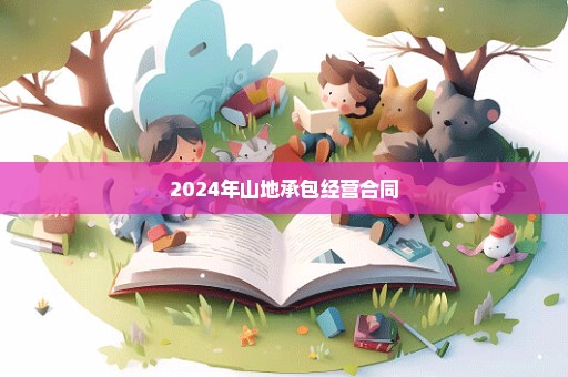 2024年山地承包经营合同