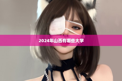 2024年山西有哪些大学
