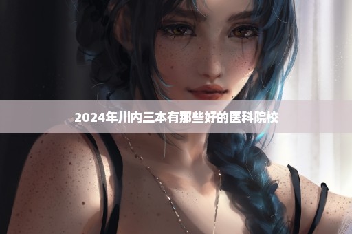 2024年川内三本有那些好的医科院校