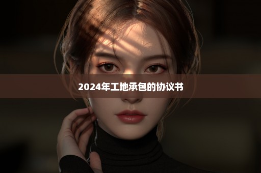 2024年工地承包的协议书