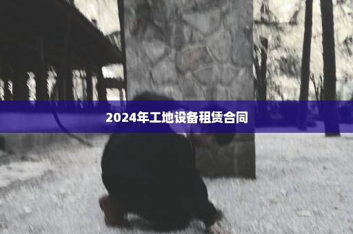 2024年工地设备租赁合同