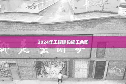 2024年工程建设施工合同