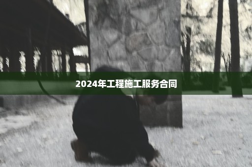 2024年工程施工服务合同