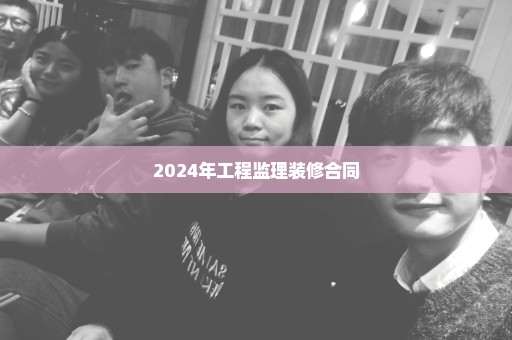 2024年工程监理装修合同