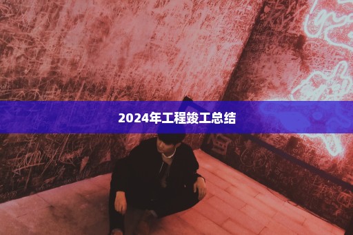 2024年工程竣工总结