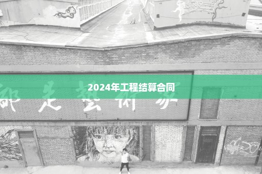 2024年工程结算合同