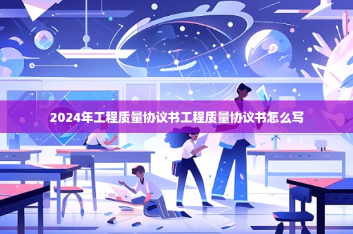 2024年工程质量协议书工程质量协议书怎么写