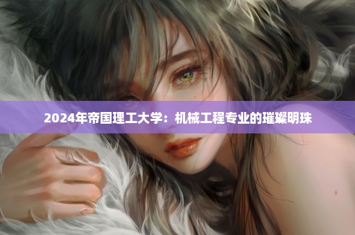 2024年帝国理工大学：机械工程专业的璀璨明珠