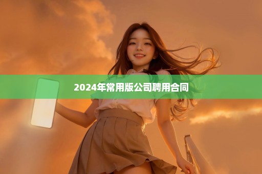 2024年常用版公司聘用合同