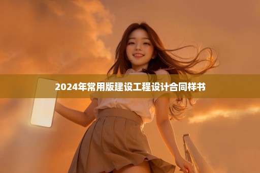 2024年常用版建设工程设计合同样书