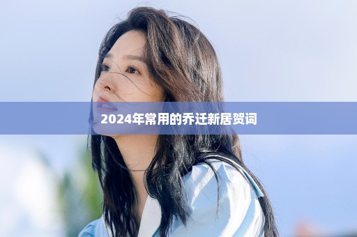 2024年常用的乔迁新居贺词