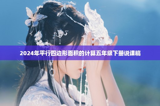 2024年平行四边形面积的计算五年级下册说课稿