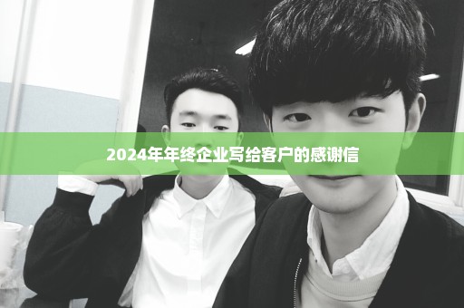 2024年年终企业写给客户的感谢信