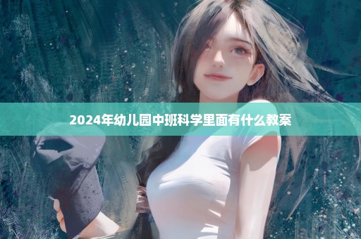 2024年幼儿园中班科学里面有什么教案