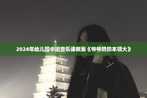 2024年幼儿园中班音乐课教案《爷爷奶奶本领大》