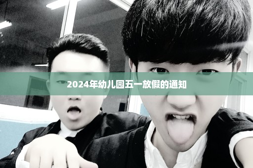 2024年幼儿园五一放假的通知