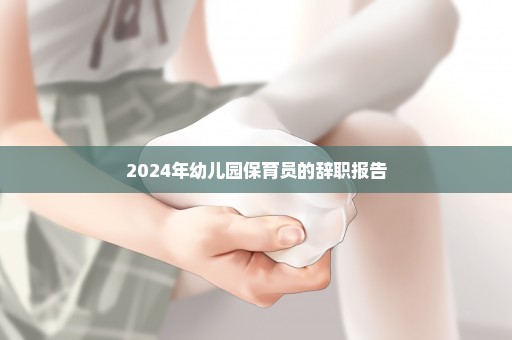 2024年幼儿园保育员的辞职报告