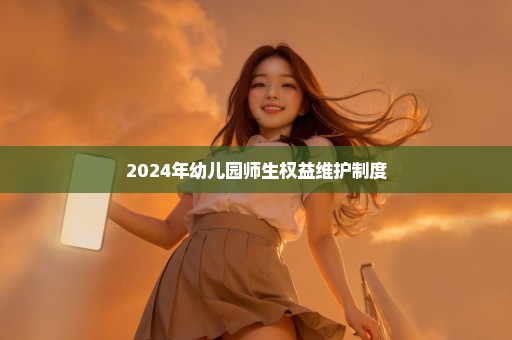 2024年幼儿园师生权益维护制度