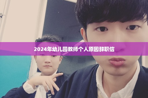 2024年幼儿园教师个人原因辞职信