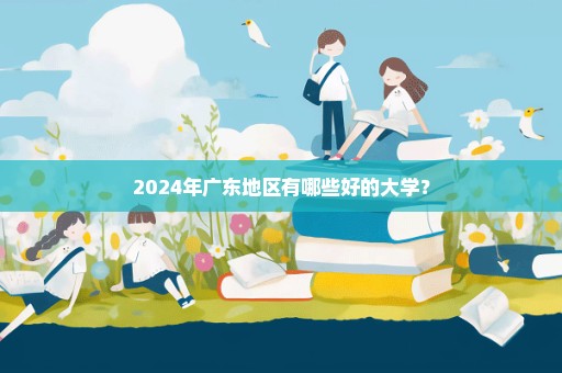2024年广东地区有哪些好的大学？